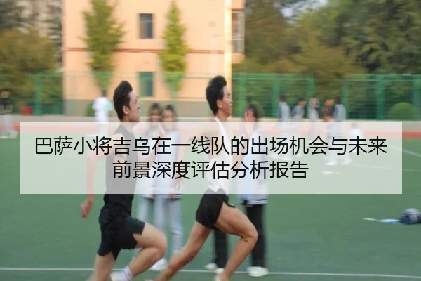 巴萨小将吉乌在一线队的出场机会与未来前景深度评估分析报告