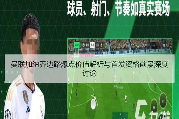 曼联加纳乔边路爆点价值解析与首发资格前景深度讨论