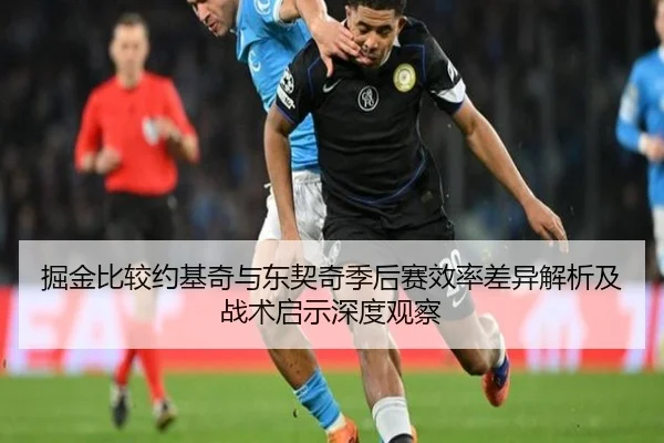 掘金比较约基奇与东契奇季后赛效率差异解析及战术启示深度观察