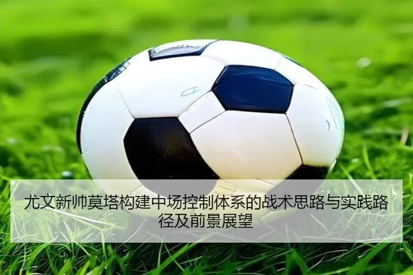 尤文新帅莫塔构建中场控制体系的战术思路与实践路径及前景展望