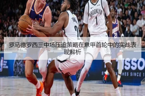 罗马德罗西三中场压迫策略在意甲首轮中的实战表现解析
