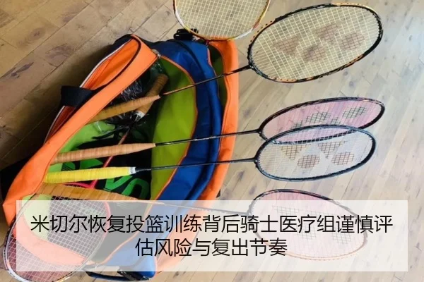 米切尔恢复投篮训练背后骑士医疗组谨慎评估风险与复出节奏